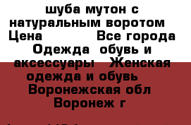 шуба мутон с натуральным воротом › Цена ­ 1 950 - Все города Одежда, обувь и аксессуары » Женская одежда и обувь   . Воронежская обл.,Воронеж г.